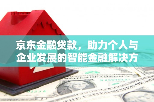 姚安京东金融贷款，助力个人与企业发展的智能金融解决方案