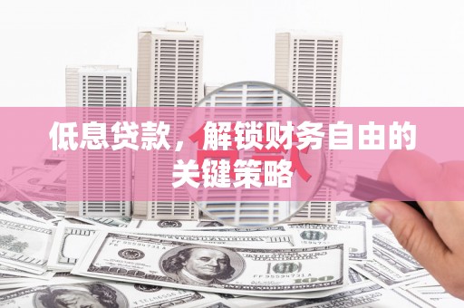 姚安低息贷款，解锁财务自由的关键策略