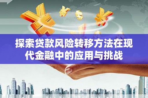 姚安探索贷款风险转移方法在现代金融中的应用与挑战