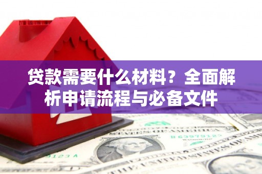 姚安贷款需要什么材料？全面解析申请流程与必备文件