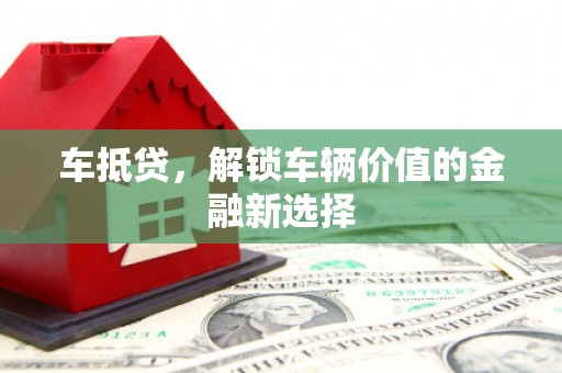 姚安车抵贷，解锁车辆价值的金融新选择