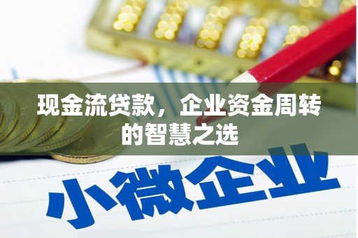 姚安现金流贷款，企业资金周转的智慧之选