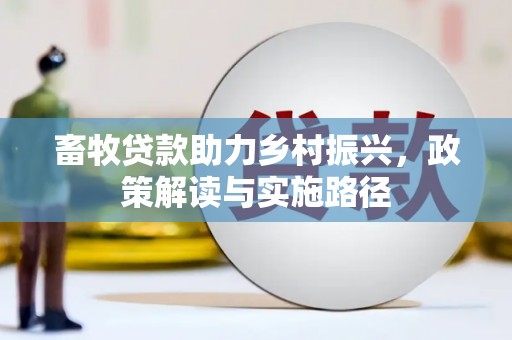 姚安畜牧贷款助力乡村振兴，政策解读与实施路径