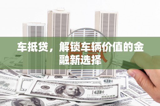 姚安车抵贷，解锁车辆价值的金融新选择