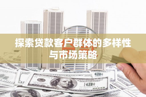 姚安探索贷款客户群体的多样性与市场策略