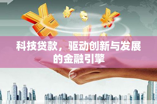 姚安科技贷款，驱动创新与发展的金融引擎