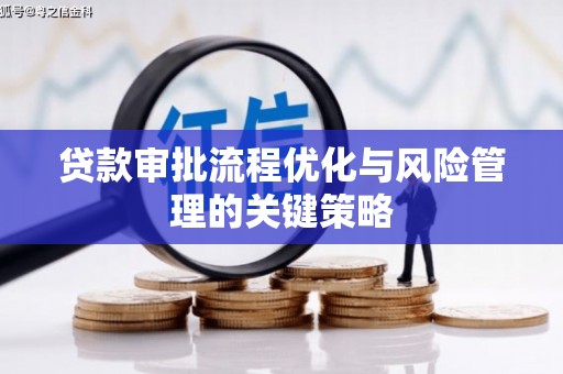 姚安贷款审批流程优化与风险管理的关键策略