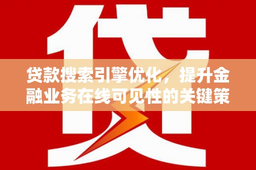 姚安贷款搜索引擎优化，提升金融业务在线可见性的关键策略