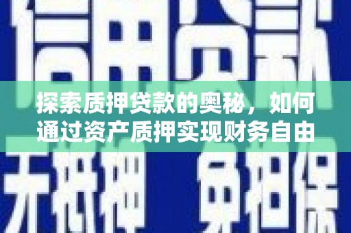 姚安探索质押贷款的奥秘，如何通过资产质押实现财务自由