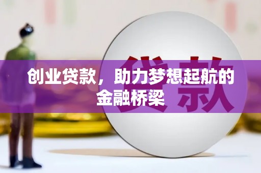 姚安创业贷款，助力梦想起航的金融桥梁