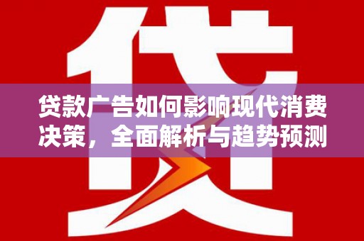 姚安贷款广告如何影响现代消费决策，全面解析与趋势预测