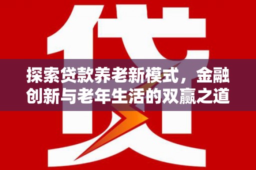 姚安探索贷款养老新模式，金融创新与老年生活的双赢之道