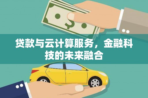姚安贷款与云计算服务，金融科技的未来融合