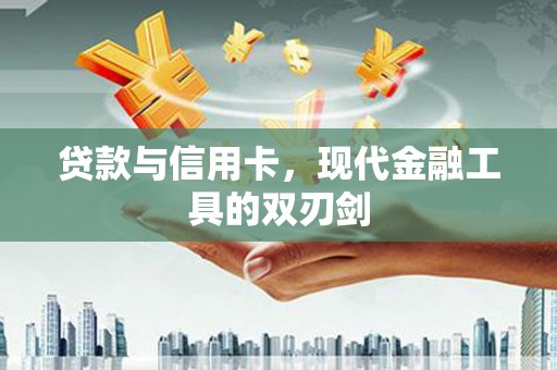 姚安贷款与信用卡，现代金融工具的双刃剑