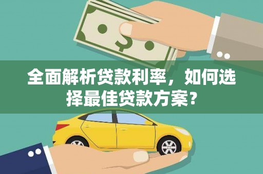 姚安全面解析贷款利率，如何选择最佳贷款方案？