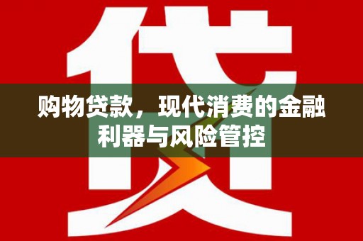 姚安购物贷款，现代消费的金融利器与风险管控