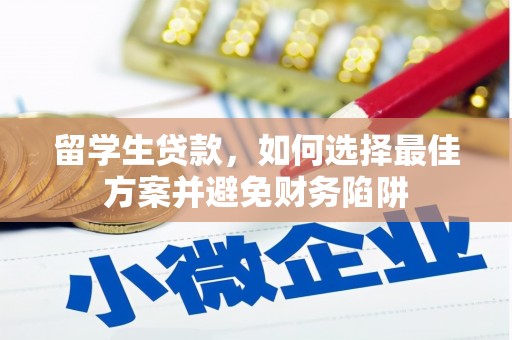 姚安留学生贷款，如何选择最佳方案并避免财务陷阱