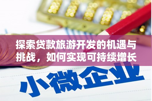 姚安探索贷款旅游开发的机遇与挑战，如何实现可持续增长