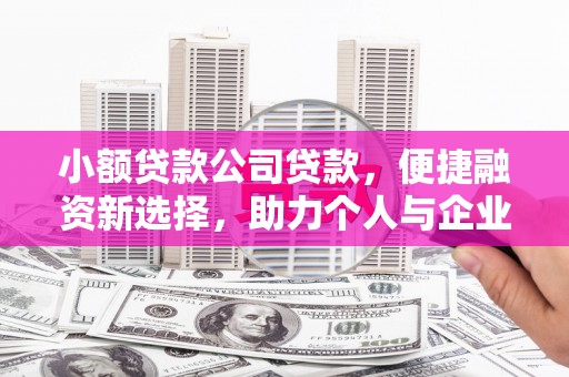 姚安小额贷款公司贷款，便捷融资新选择，助力个人与企业成长