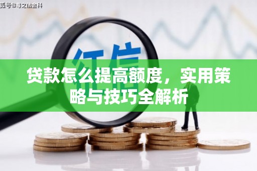 姚安贷款怎么提高额度，实用策略与技巧全解析