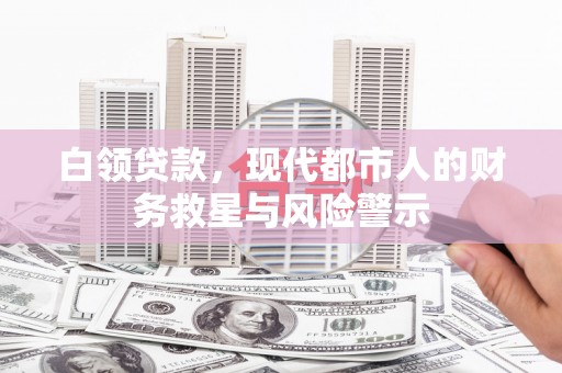 姚安白领贷款，现代都市人的财务救星与风险警示