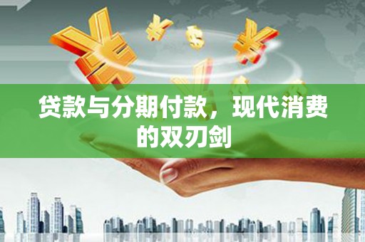 姚安贷款与分期付款，现代消费的双刃剑