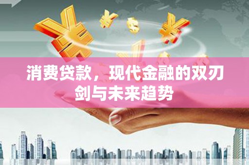 姚安消费贷款，现代金融的双刃剑与未来趋势