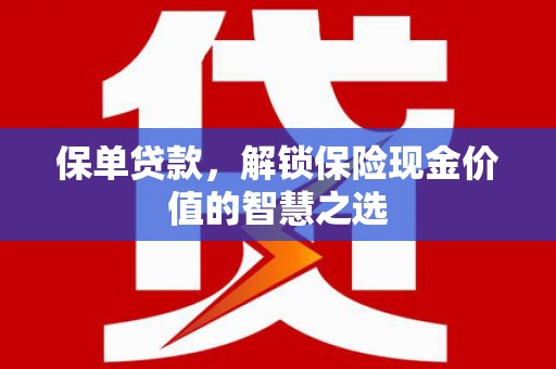 姚安保单贷款，解锁保险现金价值的智慧之选