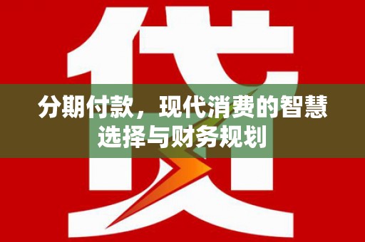 姚安分期付款，现代消费的智慧选择与财务规划