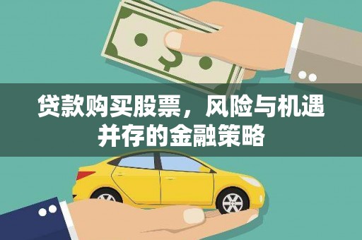 姚安贷款购买股票，风险与机遇并存的金融策略