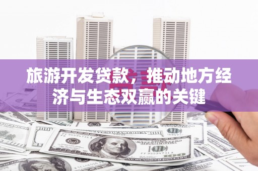 姚安旅游开发贷款，推动地方经济与生态双赢的关键