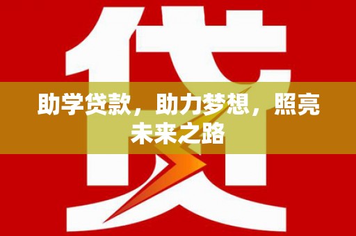姚安助学贷款，助力梦想，照亮未来之路