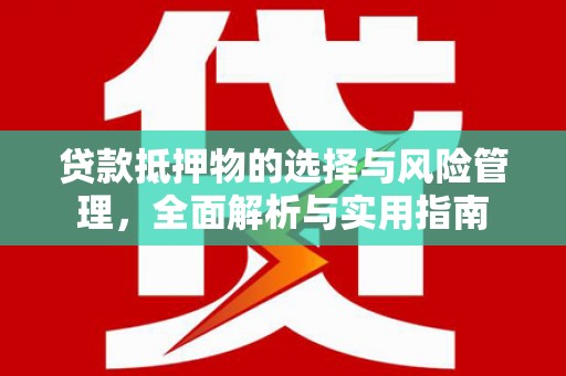 姚安贷款抵押物的选择与风险管理，全面解析与实用指南