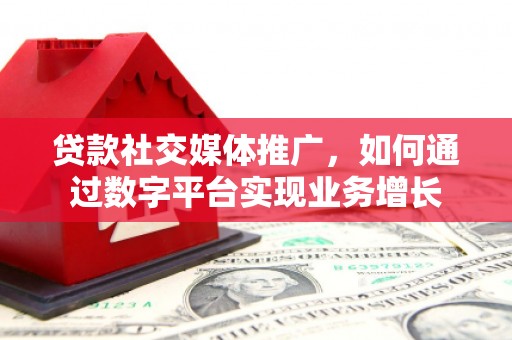 姚安贷款社交媒体推广，如何通过数字平台实现业务增长