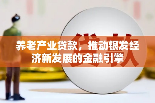 姚安养老产业贷款，推动银发经济新发展的金融引擎