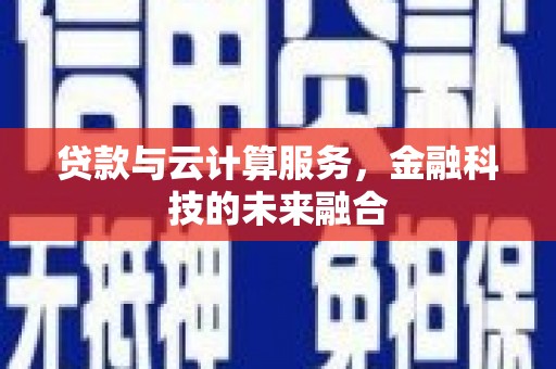姚安贷款与云计算服务，金融科技的未来融合