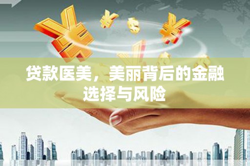 姚安贷款医美，美丽背后的金融选择与风险