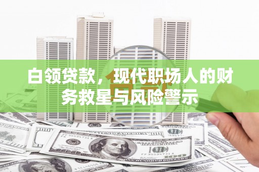 姚安白领贷款，现代职场人的财务救星与风险警示