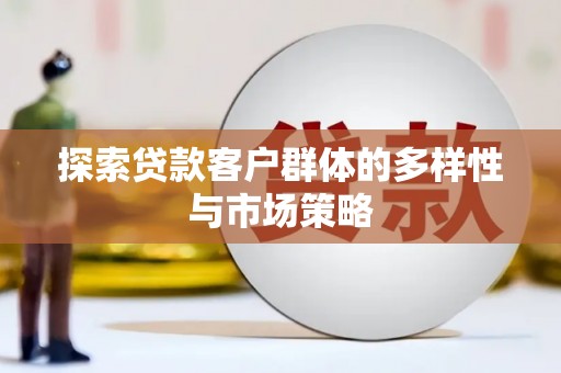 姚安探索贷款客户群体的多样性与市场策略