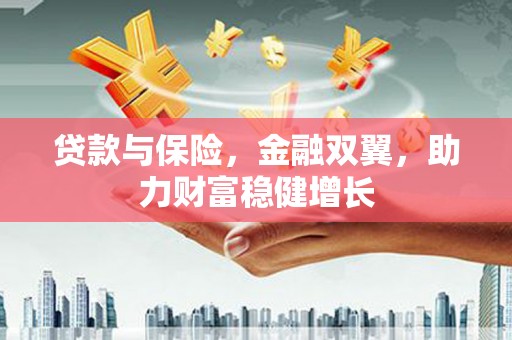 姚安贷款与保险，金融双翼，助力财富稳健增长