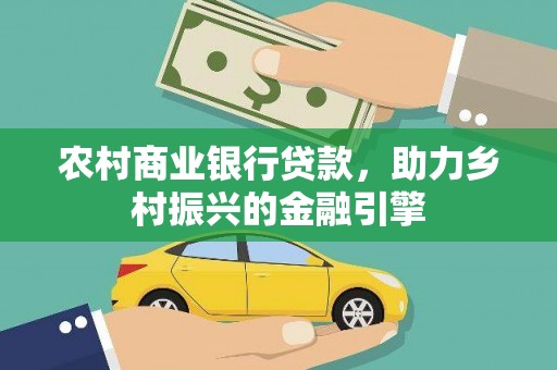 姚安农村商业银行贷款，助力乡村振兴的金融引擎