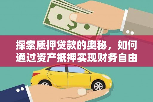姚安探索质押贷款的奥秘，如何通过资产抵押实现财务自由
