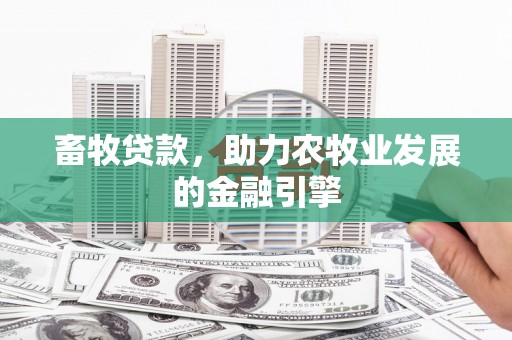 姚安畜牧贷款，助力农牧业发展的金融引擎