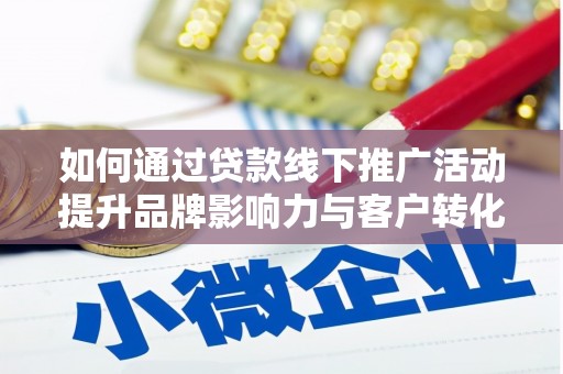 姚安如何通过贷款线下推广活动提升品牌影响力与客户转化率