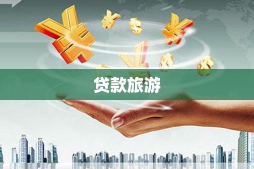 姚安贷款旅游