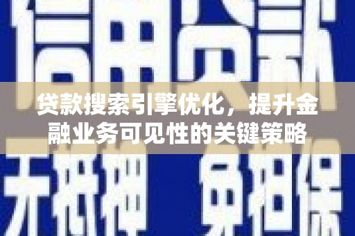 姚安贷款搜索引擎优化，提升金融业务可见性的关键策略