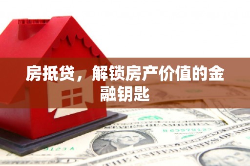 姚安房抵贷，解锁房产价值的金融钥匙