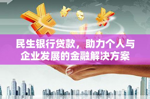 姚安民生银行贷款，助力个人与企业发展的金融解决方案