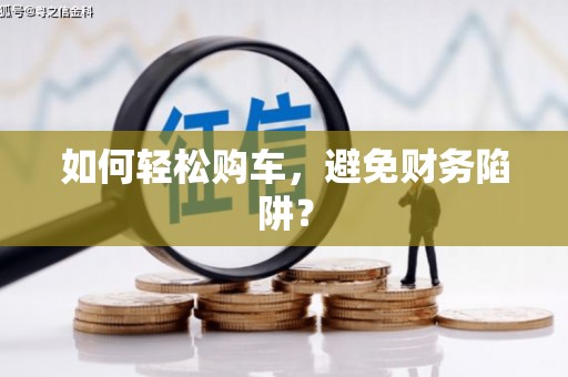 姚安如何轻松购车，避免财务陷阱？