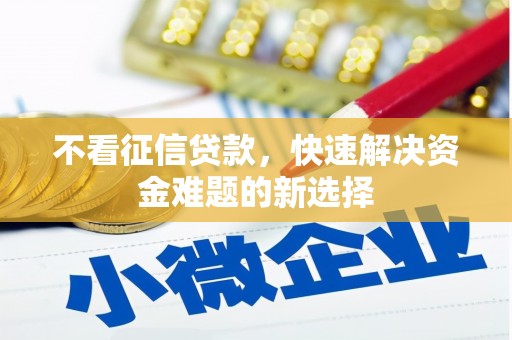 姚安不看征信贷款，快速解决资金难题的新选择